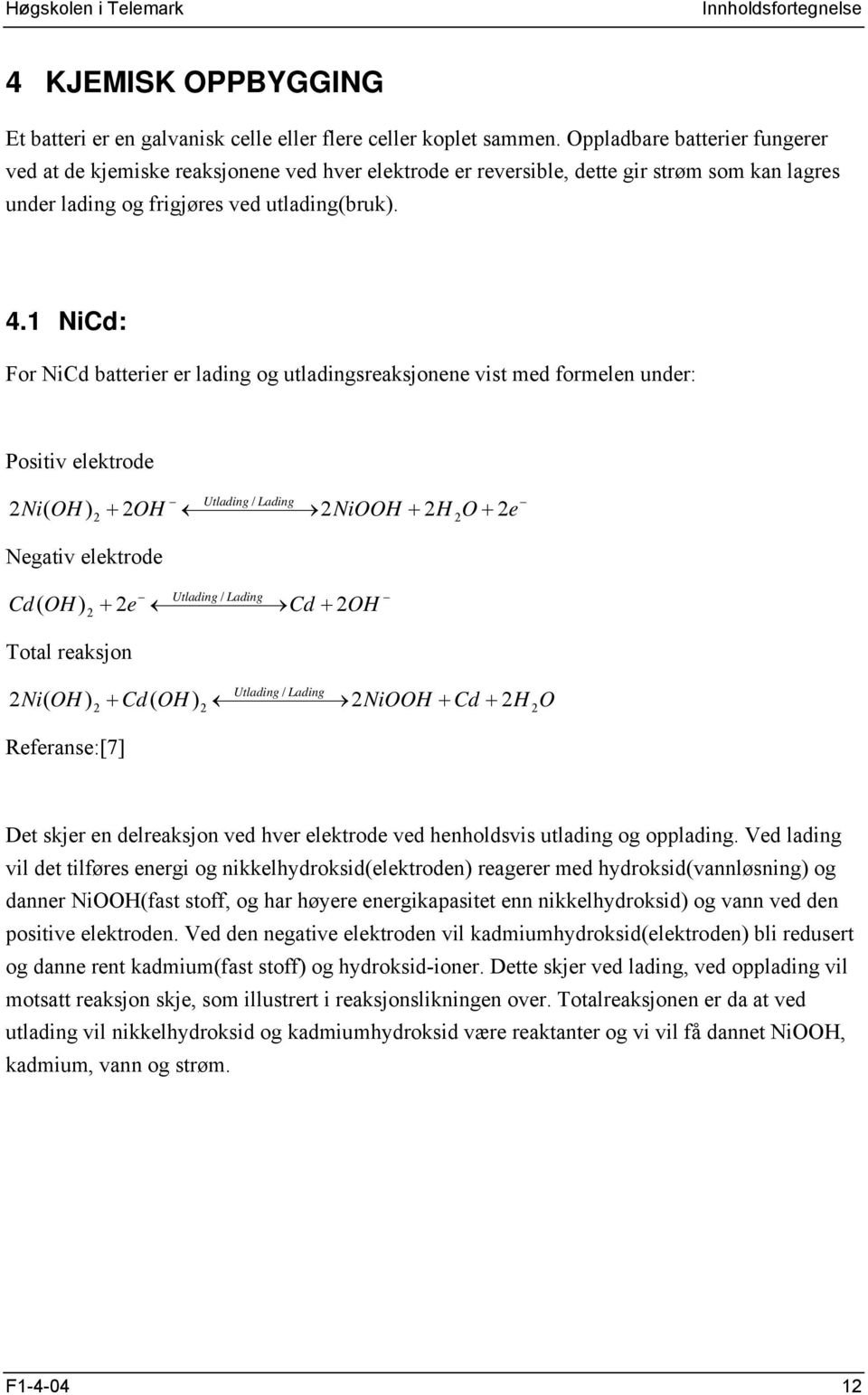 1 NiCd: For NiCd batterier er lading og utladingsreaksjonene vist med formelen under: Positiv elektrode Utlading / Lading Ni( OH ) + OH NiOOH + H O + e Negativ elektrode Cd( OH ) Total reaksjon