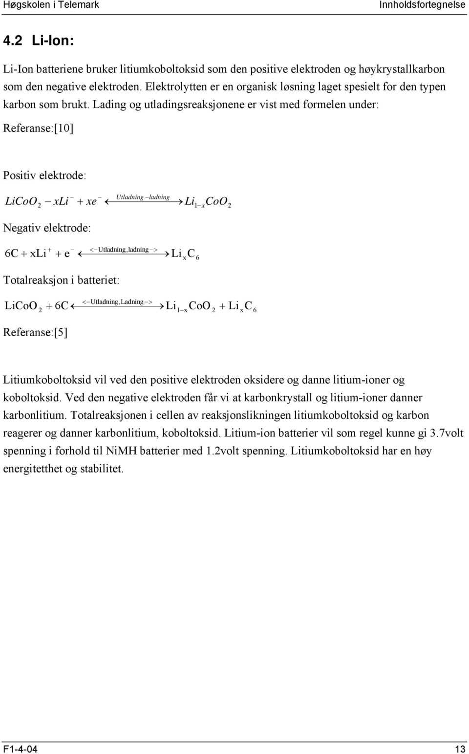 Lading og utladingsreaksjonene er vist med formelen under: Referanse:[10] Positiv elektrode: LiCoO Utladning ladning xli + xe Li1 xcoo Negativ elektrode: + < Utladning,ladning > 6C + xli + e