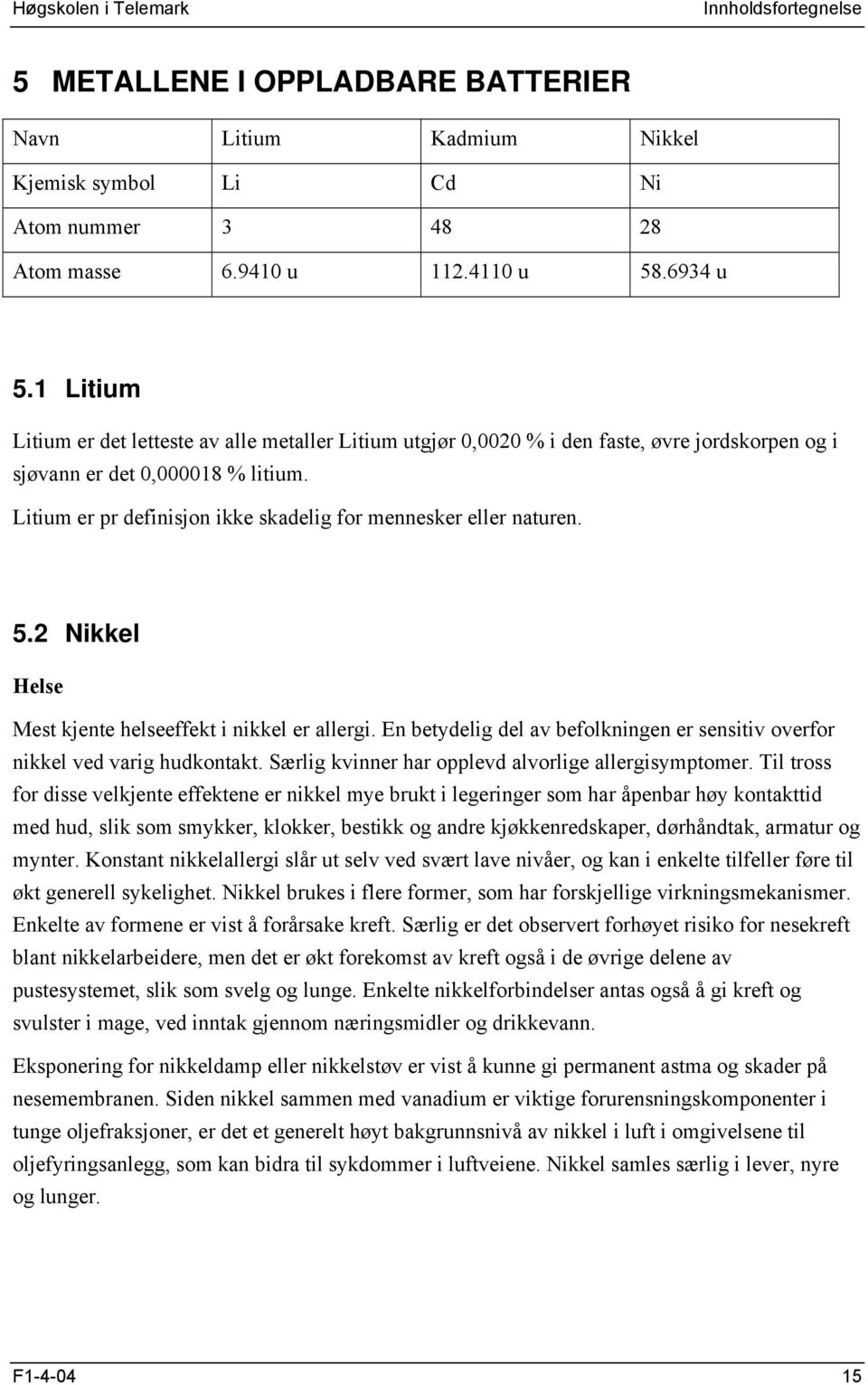 Litium er pr definisjon ikke skadelig for mennesker eller naturen. 5. Nikkel Helse Mest kjente helseeffekt i nikkel er allergi.