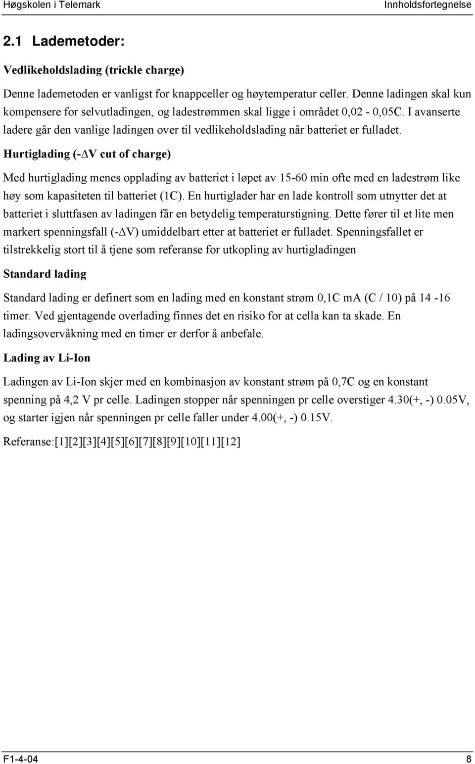 I avanserte ladere går den vanlige ladingen over til vedlikeholdslading når batteriet er fulladet.