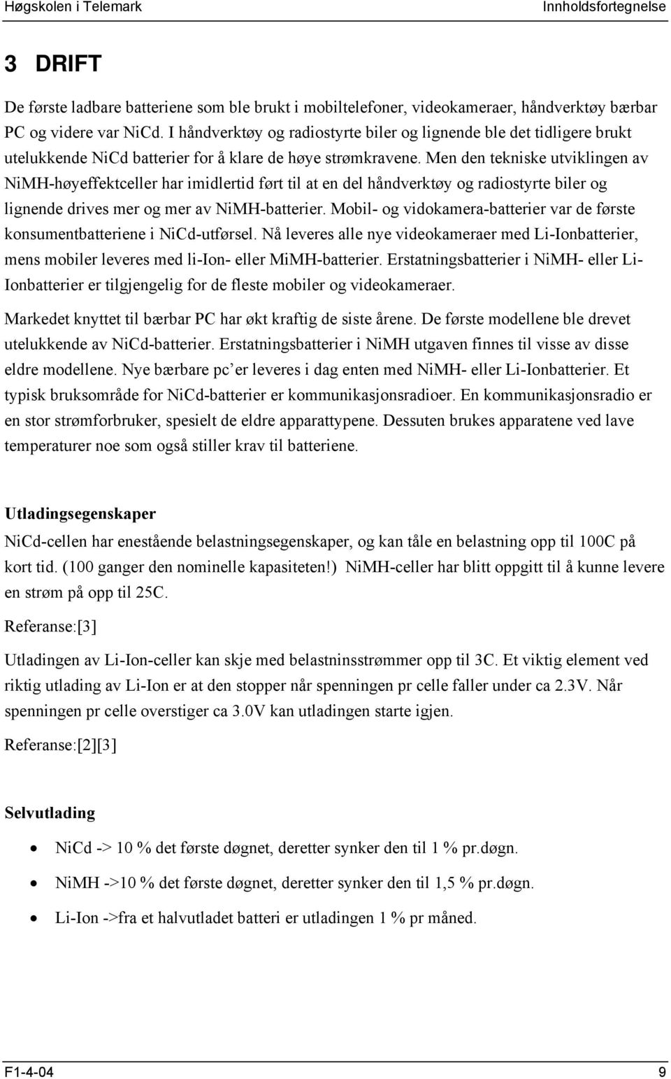 Men den tekniske utviklingen av NiMH-høyeffektceller har imidlertid ført til at en del håndverktøy og radiostyrte biler og lignende drives mer og mer av NiMH-batterier.