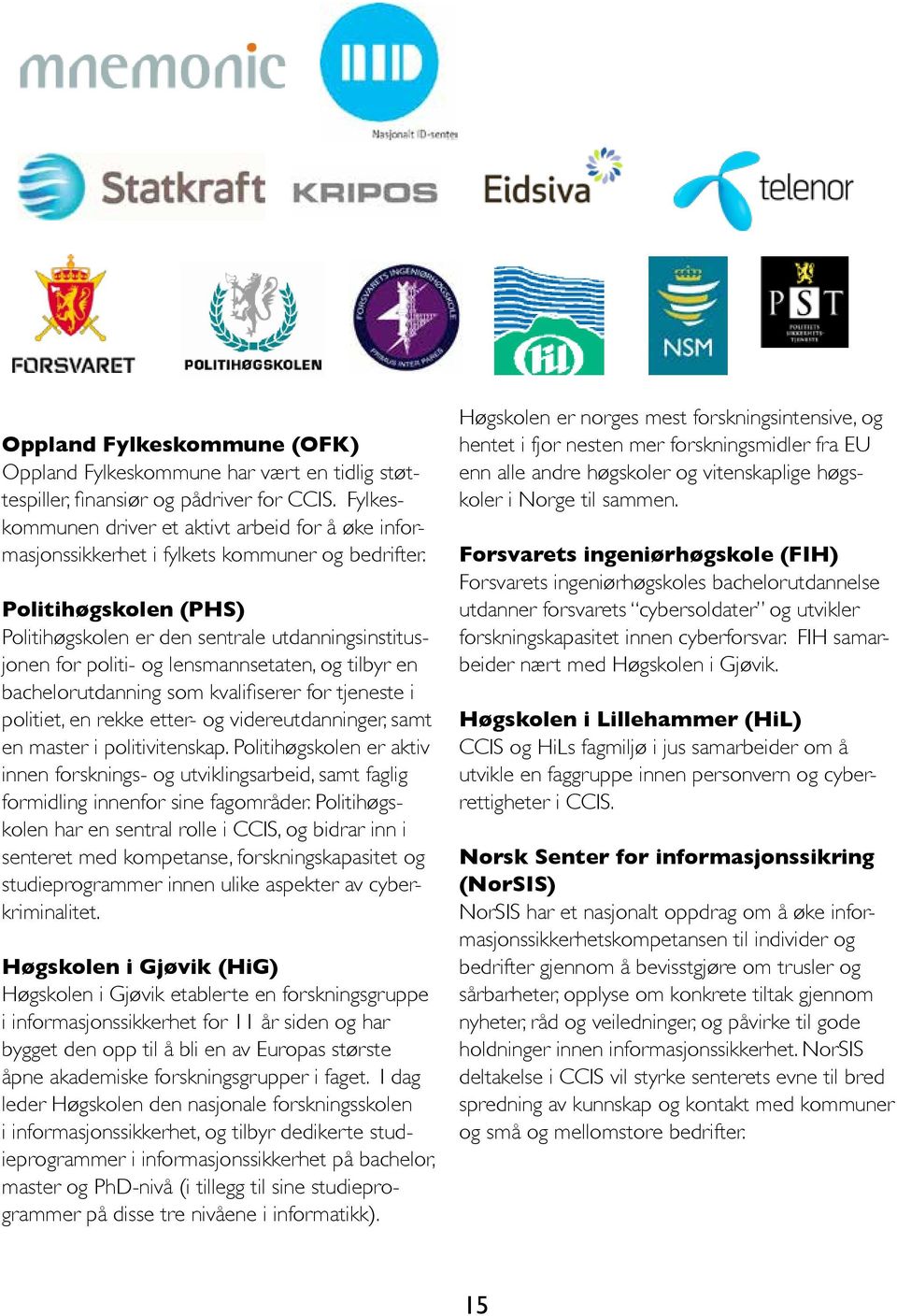 Politihøgskolen (PHS) Politihøgskolen er den sentrale utdanningsinstitusjonen for politi- og lensmannsetaten, og tilbyr en bachelorutdanning som kvalifiserer for tjeneste i politiet, en rekke etter-