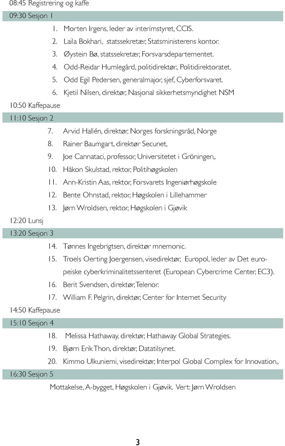 Kjetil Nilsen, direktør, Nasjonal sikkerhetsmyndighet NSM 10:50 Kaffepause 11:10 Sesjon 2 7. Arvid Hallén, direktør, Norges forskningsråd, Norge 8. Rainer Baumgart, direktør Secunet, 9.