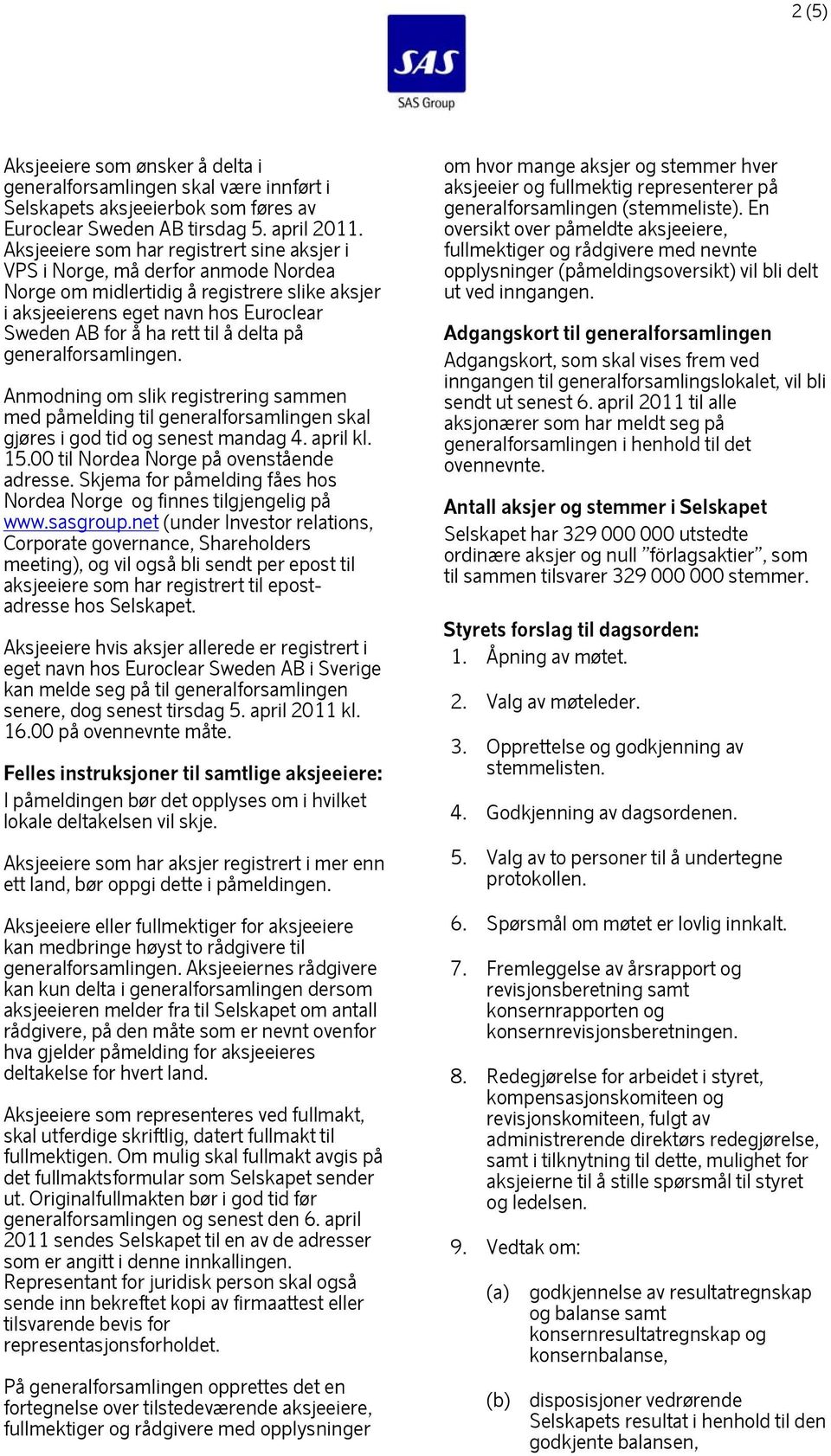 delta på Anmodning om slik registrering sammen med påmelding til generalforsamlingen skal gjøres i god tid og senest mandag 4. april kl. 15.00 til Nordea Norge på ovenstående adresse.