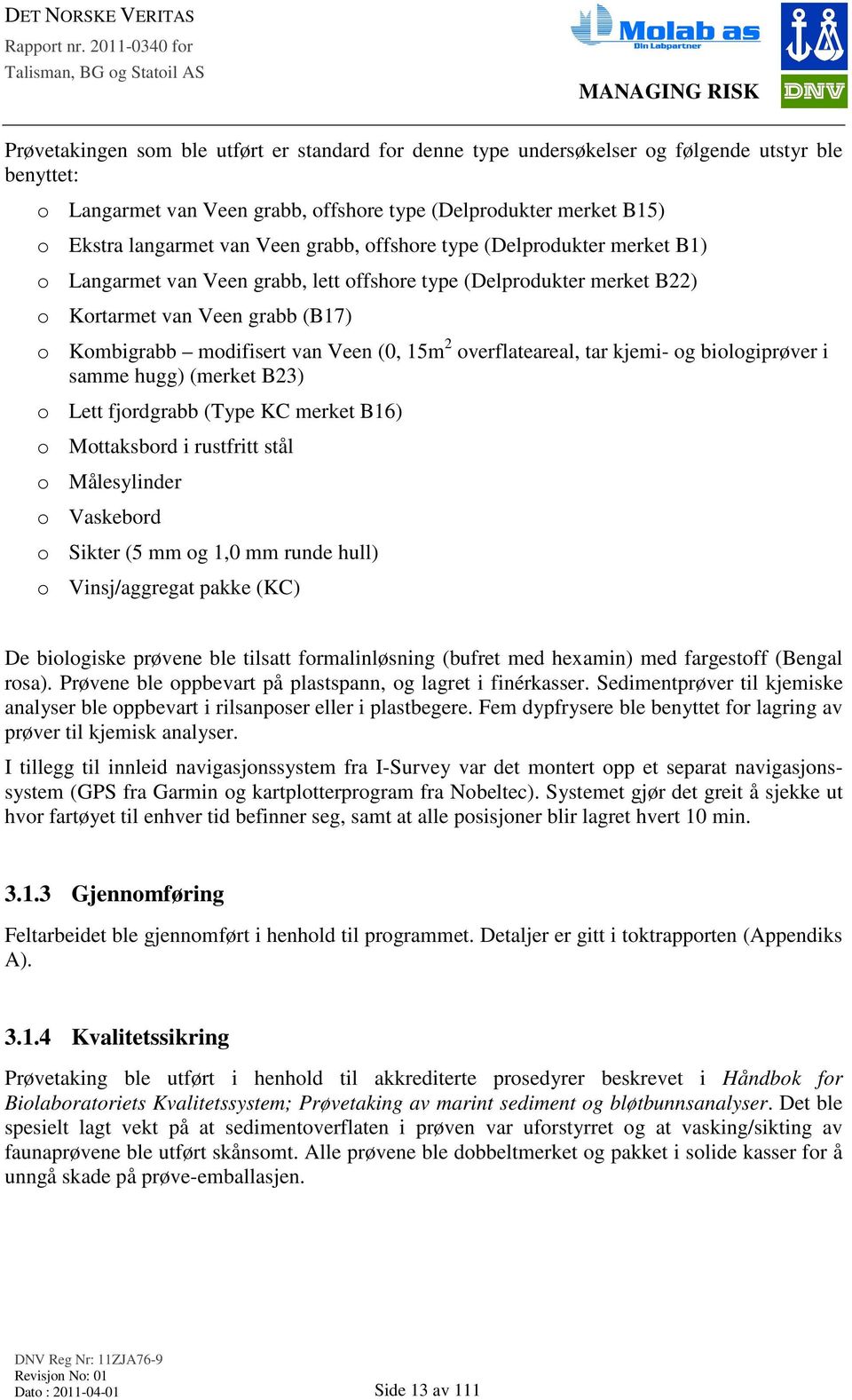 overflateareal, tar kjemi- og biologiprøver i samme hugg) (merket B23) o Lett fjordgrabb (Type KC merket B16) o Mottaksbord i rustfritt stål o Målesylinder o Vaskebord o Sikter (5 mm og 1,0 mm runde