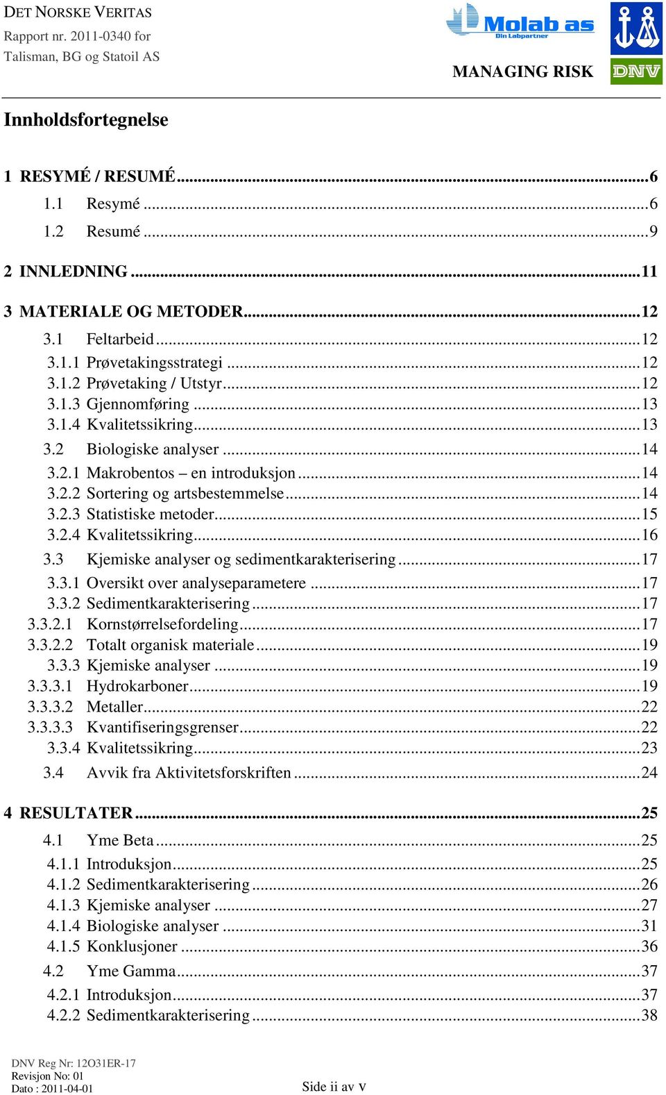 2.4 Kvalitetssikring...16 3.3 Kjemiske analyser og sedimentkarakterisering...17 3.3.1 Oversikt over analyseparametere...17 3.3.2 Sedimentkarakterisering...17 3.3.2.1 Kornstørrelsefordeling...17 3.3.2.2 Totalt organisk materiale.