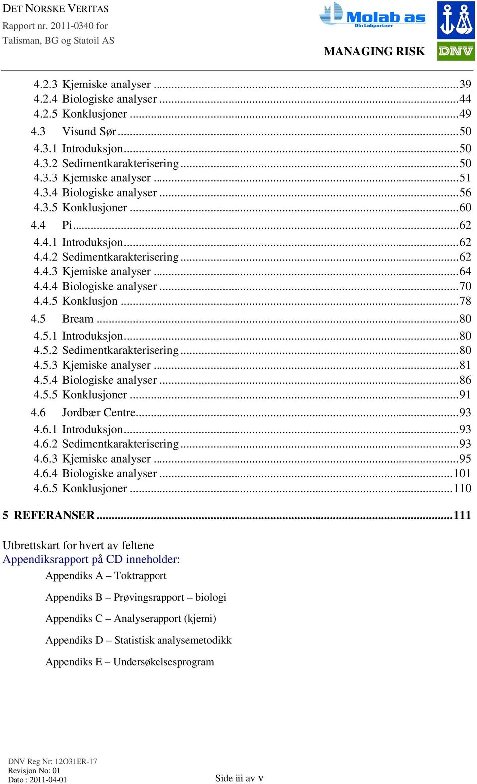 5.4 Biologiske analyser...86 4.5.5 Konklusjoner...91 4.6 Jordbær Centre...93 4.6.1 Introduksjon...93 4.6.2 Sedimentkarakterisering...93 4.6.3 Kjemiske analyser...95 4.6.4 Biologiske analyser...101 4.