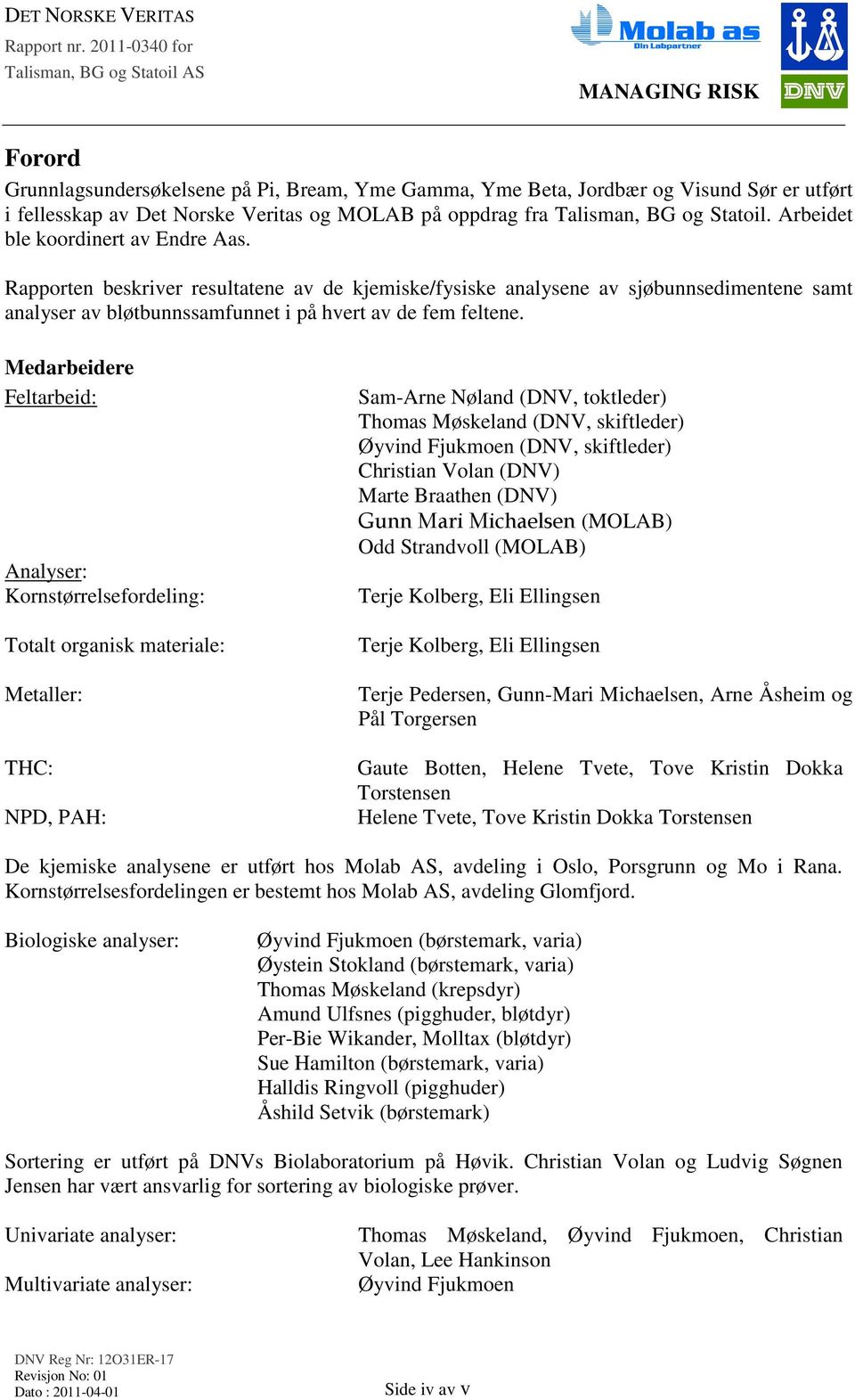 Medarbeidere Feltarbeid: Analyser: Kornstørrelsefordeling: Totalt organisk materiale: Metaller: THC: NPD, PAH: Sam-Arne Nøland (DNV, toktleder) Thomas Møskeland (DNV, skiftleder) Øyvind Fjukmoen