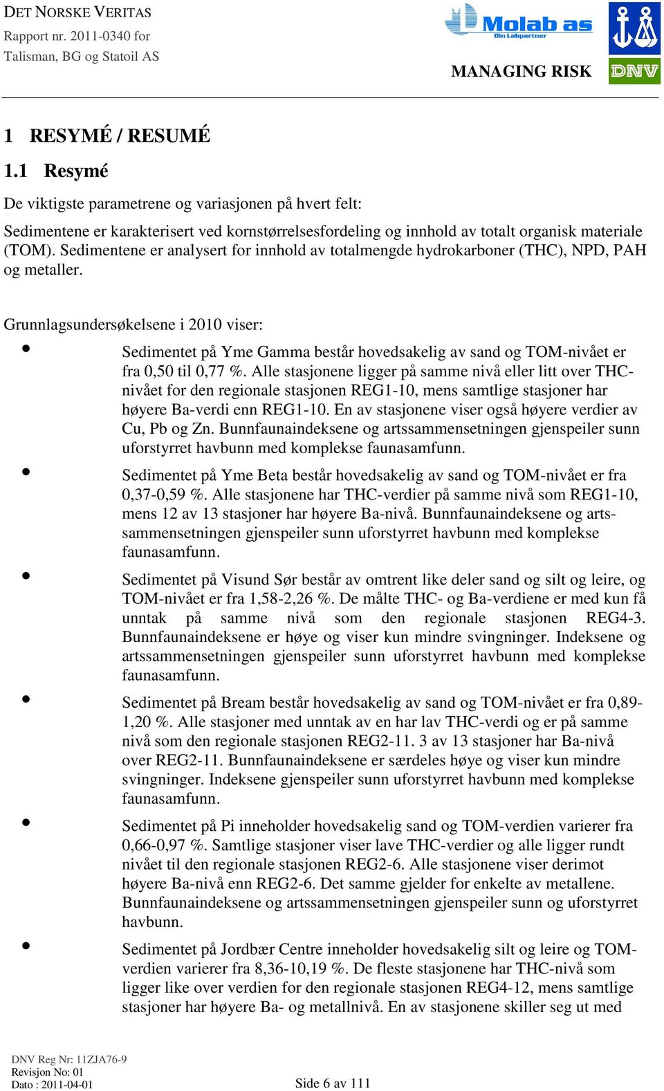 Grunnlagsundersøkelsene i 2010 viser: Sedimentet på Yme Gamma består hovedsakelig av sand og TOM-nivået er fra 0,50 til 0,77 %.