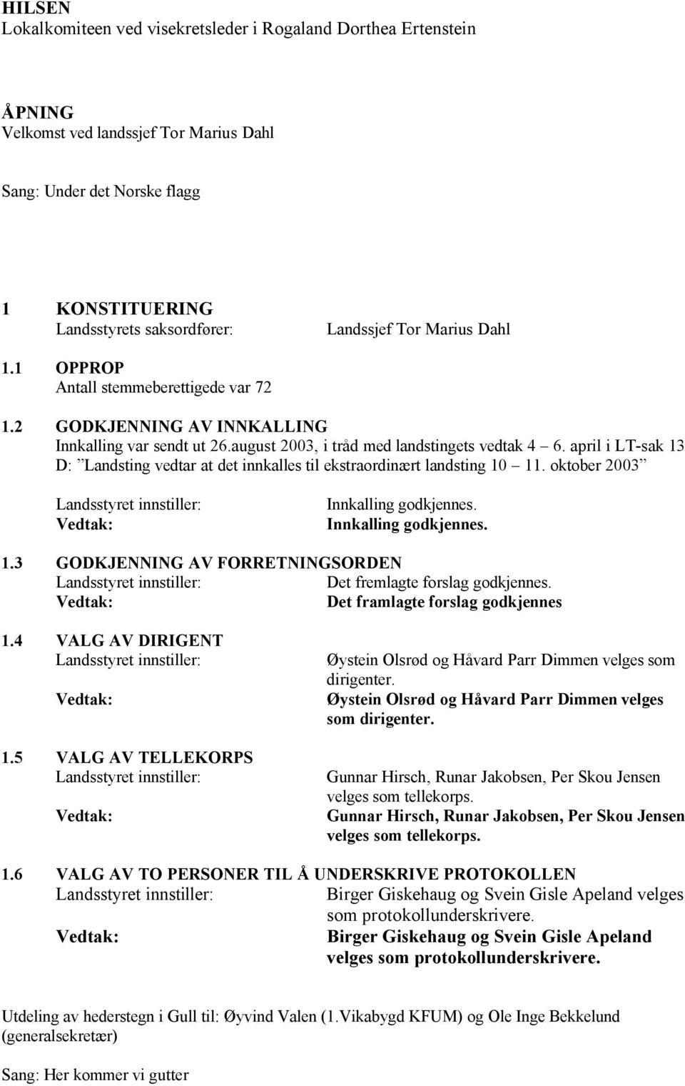 april i LT-sak 13 D: Landsting vedtar at det innkalles til ekstraordinært landsting 10 11. oktober 2003 Innkalling godkjennes. Innkalling godkjennes. 1.3 GODKJENNING AV FORRETNINGSORDEN Det fremlagte forslag godkjennes.