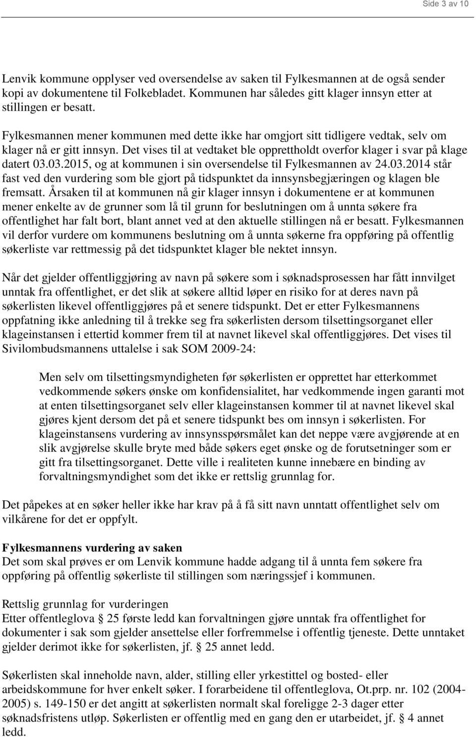 Det vises til at vedtaket ble opprettholdt overfor klager i svar på klage datert 03.03.2015, og at kommunen i sin oversendelse til Fylkesmannen av 24.03.2014 står fast ved den vurdering som ble gjort på tidspunktet da innsynsbegjæringen og klagen ble fremsatt.