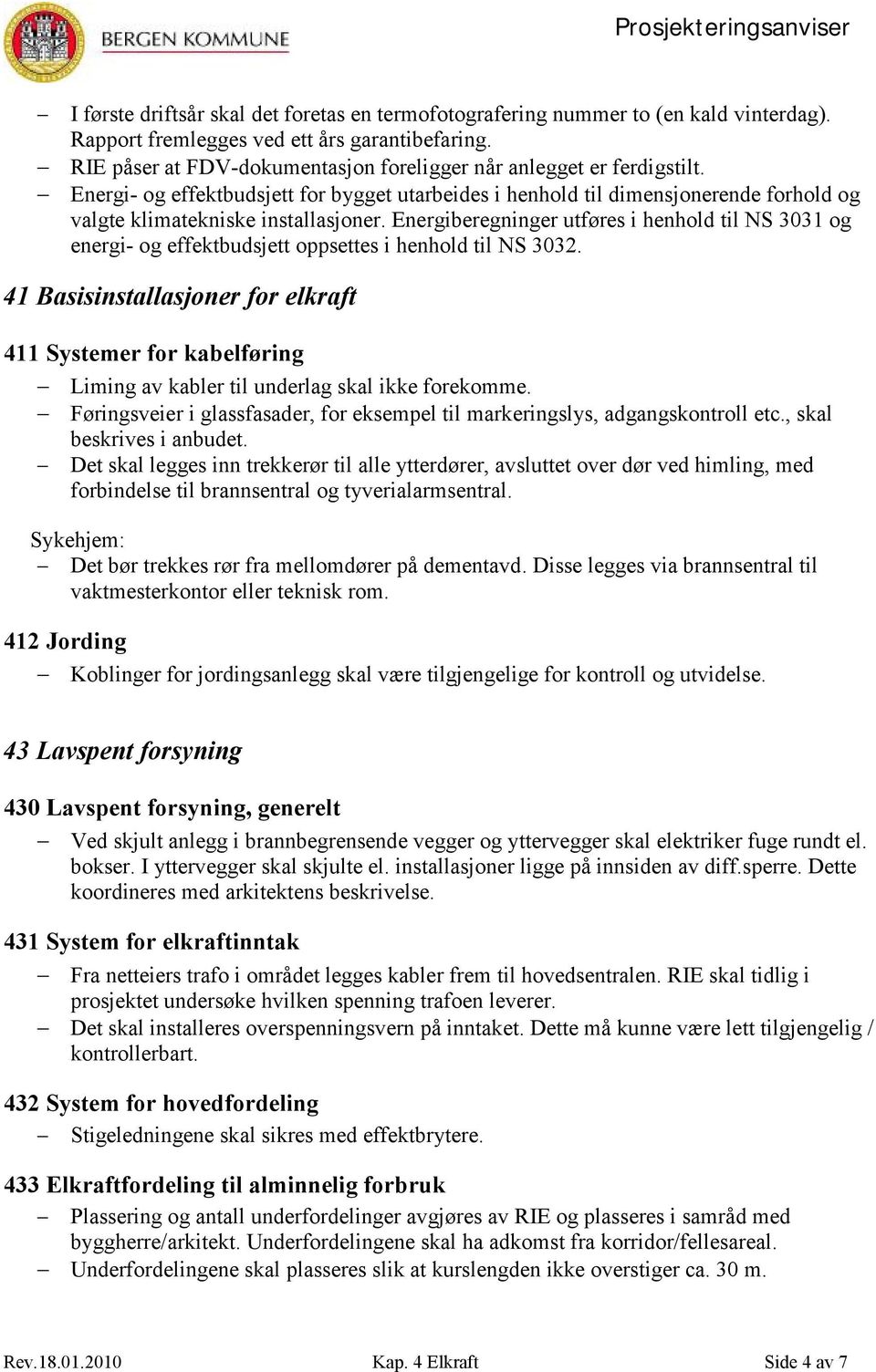 Energiberegninger utføres i henhold til NS 3031 og energi- og effektbudsjett oppsettes i henhold til NS 3032.