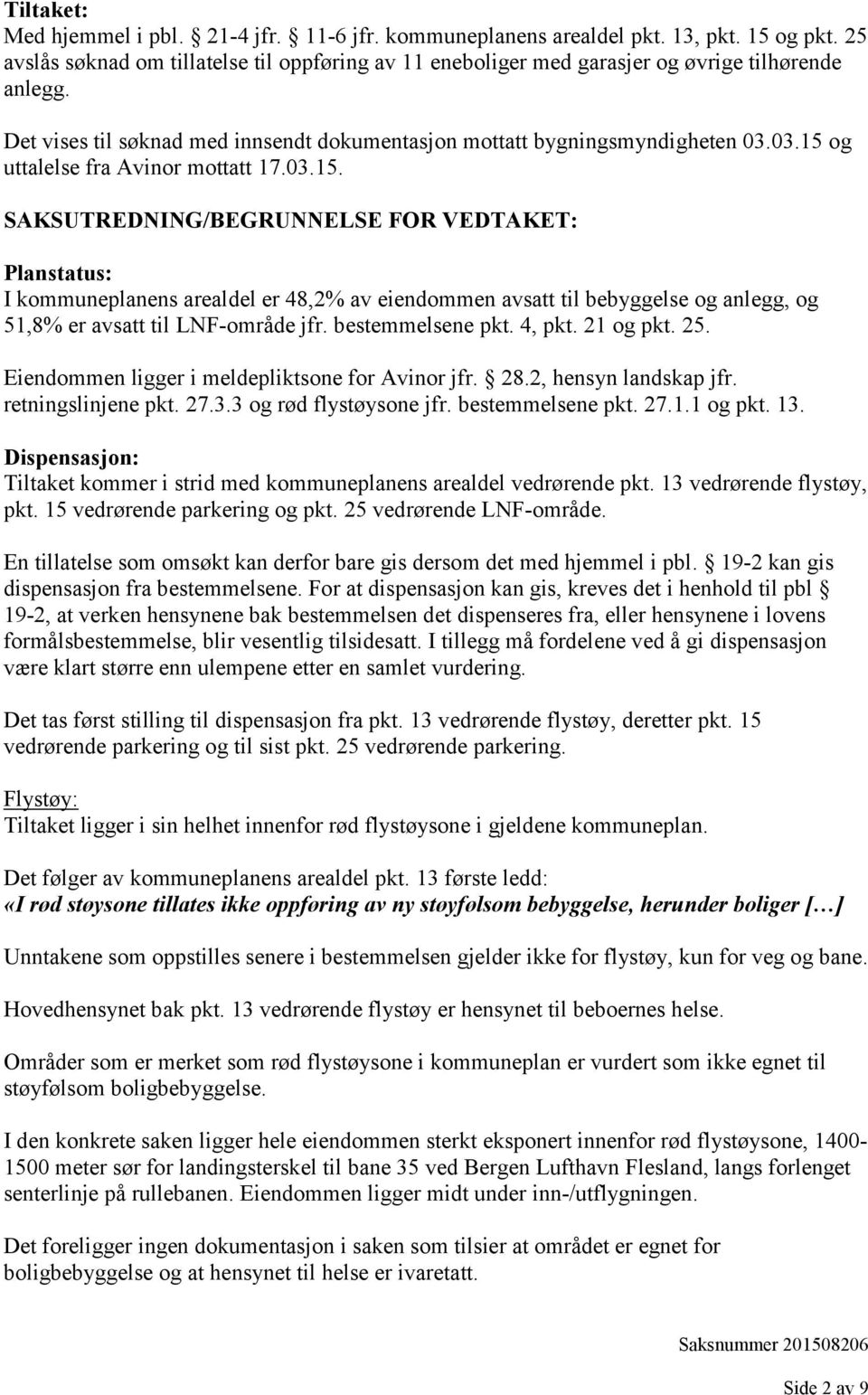 03.15 og uttalelse fra Avinor mottatt 17.03.15. SAKSUTREDNING/BEGRUNNELSE FOR VEDTAKET: Planstatus: I kommuneplanens arealdel er 48,2% av eiendommen avsatt til bebyggelse og anlegg, og 51,8% er avsatt til LNF-område jfr.