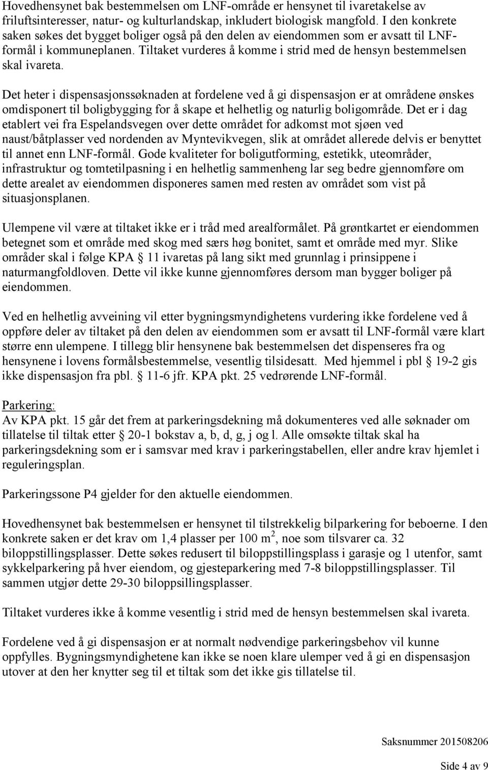 Det heter i dispensasjonssøknaden at fordelene ved å gi dispensasjon er at områdene ønskes omdisponert til boligbygging for å skape et helhetlig og naturlig boligområde.