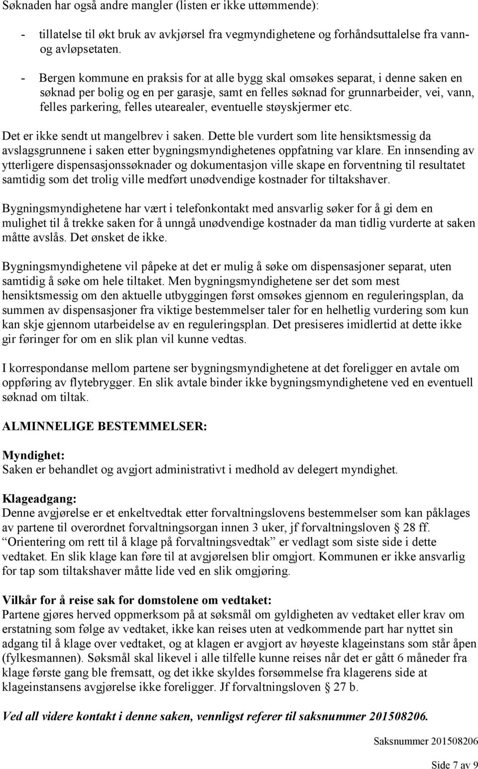 utearealer, eventuelle støyskjermer etc. Det er ikke sendt ut mangelbrev i saken. Dette ble vurdert som lite hensiktsmessig da avslagsgrunnene i saken etter bygningsmyndighetenes oppfatning var klare.