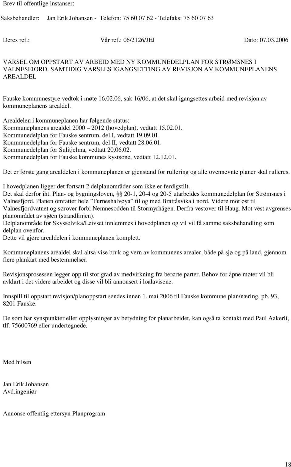 06, sak 16/06, at det skal igangsettes arbeid med revisjon av kommuneplanens arealdel. Arealdelen i kommuneplanen har følgende status: Kommuneplanens arealdel 2000 2012