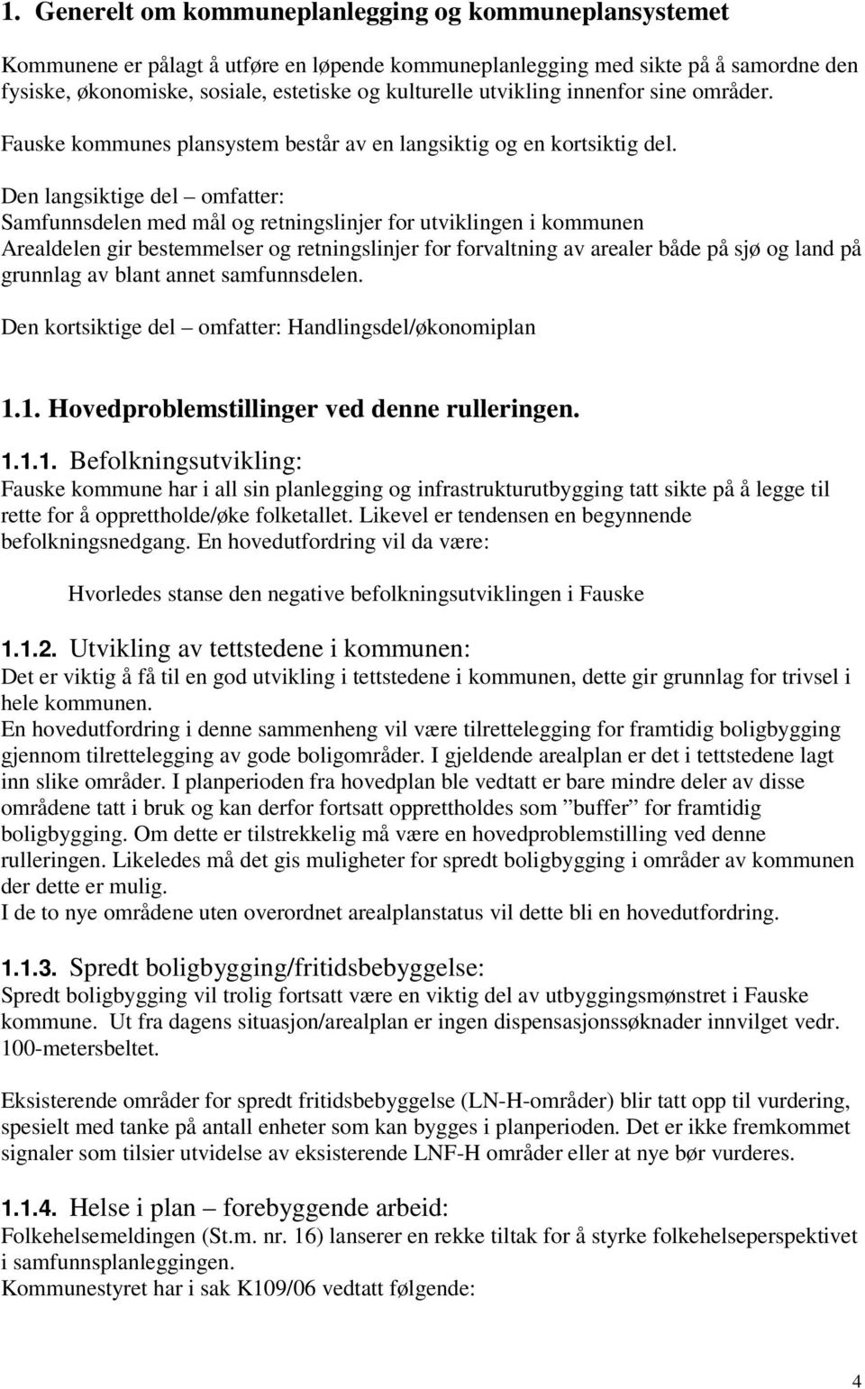 Den langsiktige del omfatter: Samfunnsdelen med mål og retningslinjer for utviklingen i kommunen Arealdelen gir bestemmelser og retningslinjer for forvaltning av arealer både på sjø og land på