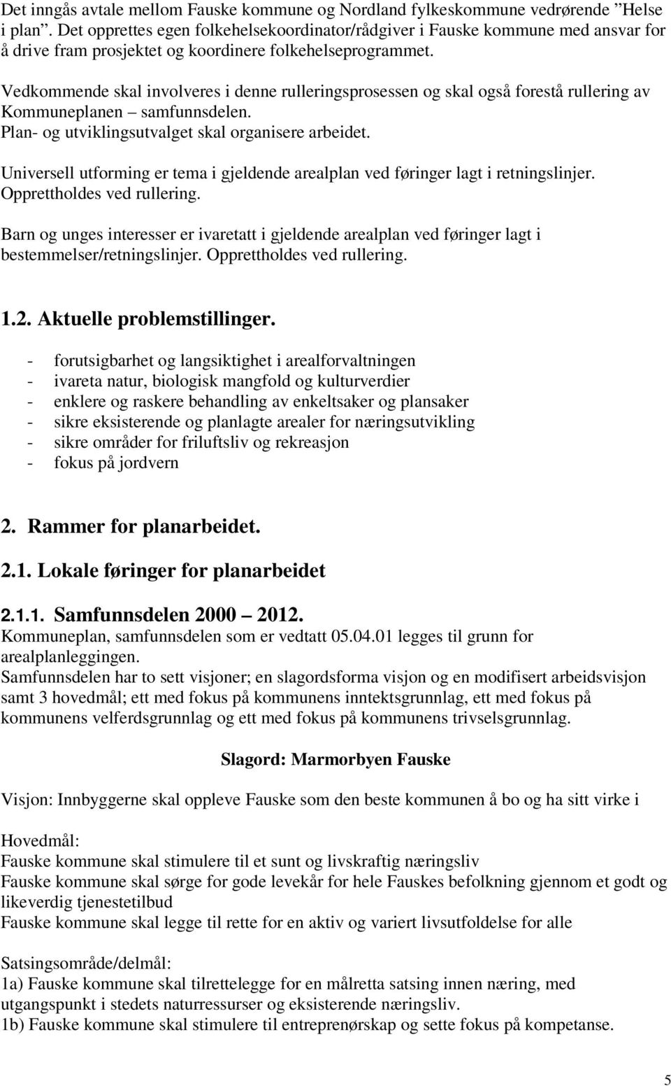 Vedkommende skal involveres i denne rulleringsprosessen og skal også forestå rullering av Kommuneplanen samfunnsdelen. Plan- og utviklingsutvalget skal organisere arbeidet.