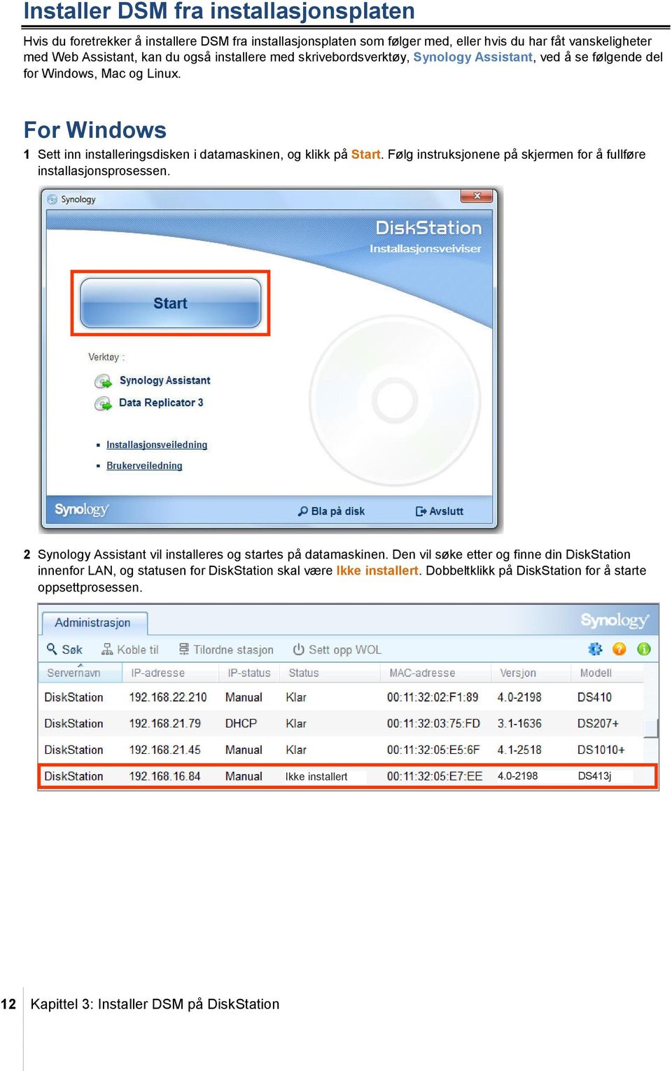 Følg instruksjonene på skjermen for å fullføre installasjonsprosessen. 2 Synology Assistant vil installeres og startes på datamaskinen.