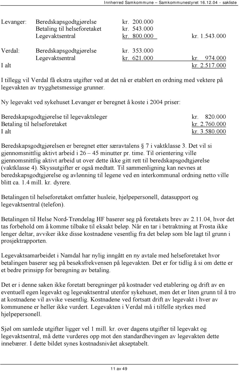Ny legevakt ved sykehuset Levanger er beregnet å koste i 2004 priser: Beredskapsgodtgjørelse til legevaktsleger kr. 820.000 Betaling til helseforetaket kr. 2.760.000 I alt kr. 3.580.