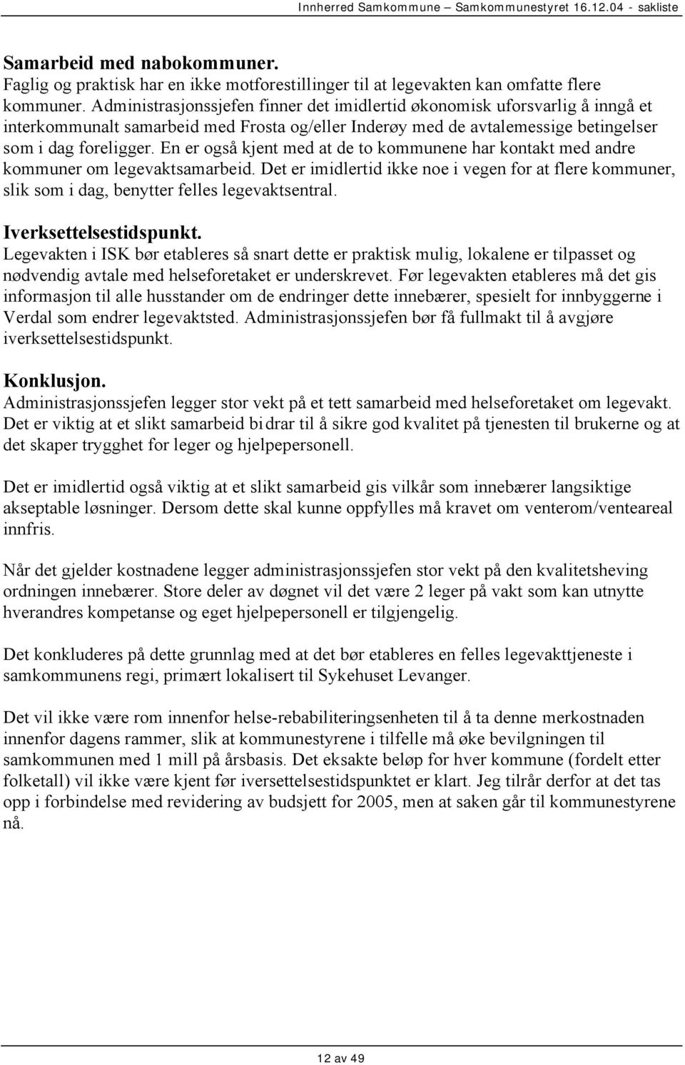 En er også kjent med at de to kommunene har kontakt med andre kommuner om legevaktsamarbeid. Det er imidlertid ikke noe i vegen for at flere kommuner, slik som i dag, benytter felles legevaktsentral.