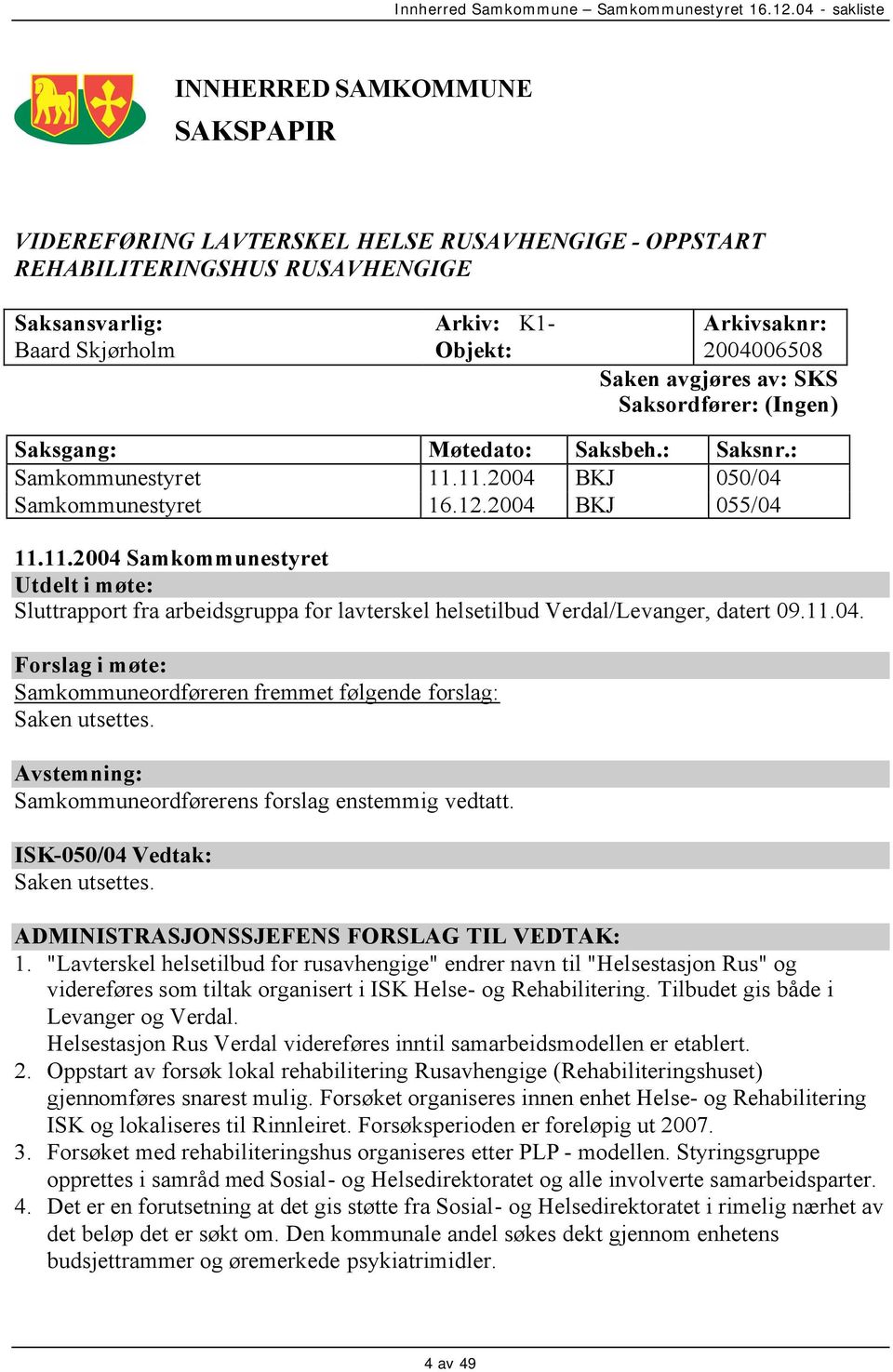 11.2004 BKJ 050/04 Samkommunestyret 16.12.2004 BKJ 055/04 11.11.2004 Samkommunestyret Utdelt i møte: Sluttrapport fra arbeidsgruppa for lavterskel helsetilbud Verdal/Levanger, datert 09.11.04. Forslag i møte: Samkommuneordføreren fremmet følgende forslag: Saken utsettes.