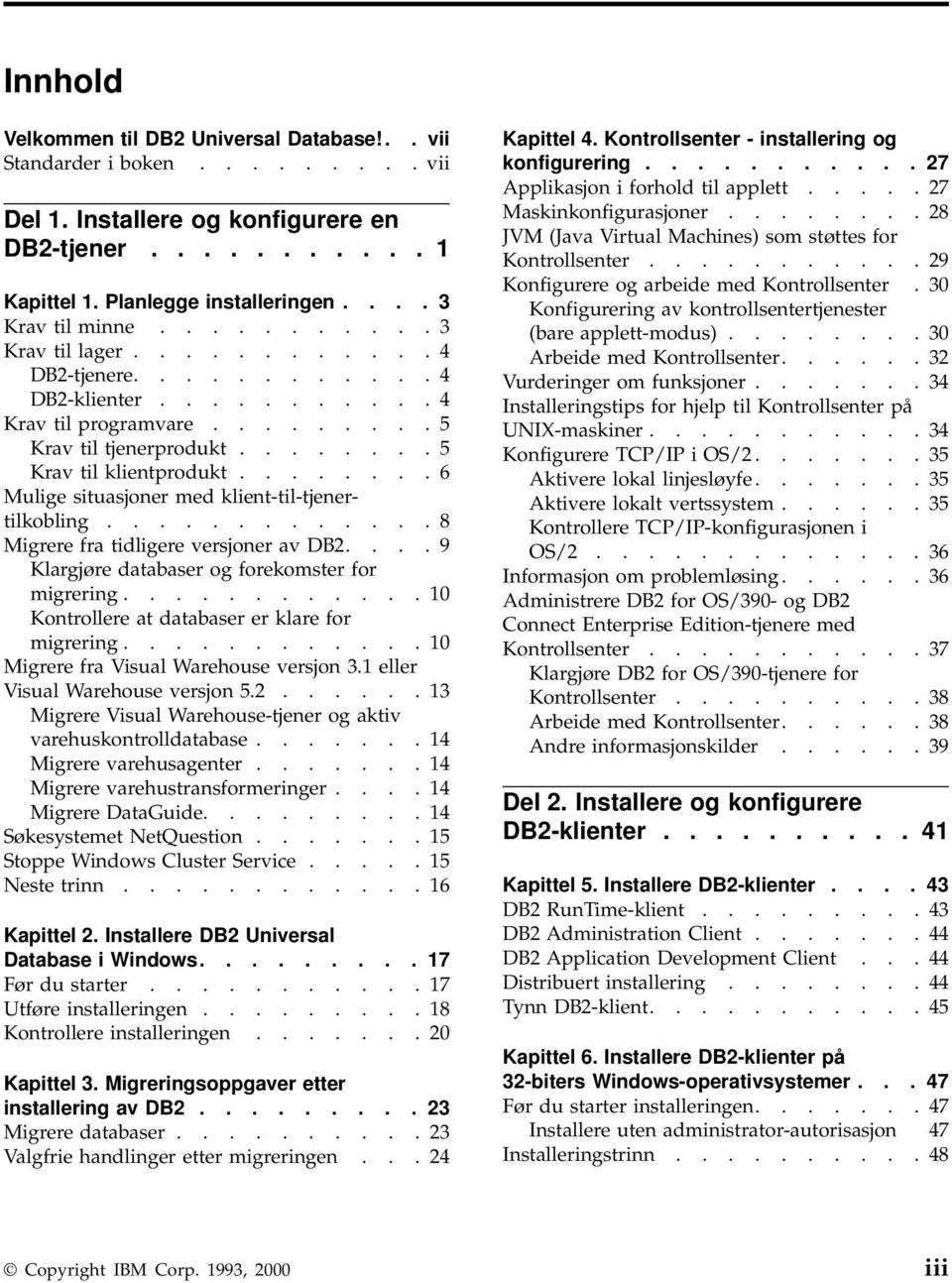 ....... 6 Mulige situasjoner med klient-til-tjenertilkobling............. 8 Migrere fra tidligere versjoner av DB2.... 9 Klargjøre databaser og forekomster for migrering.