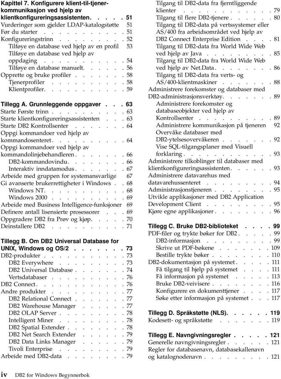 ......... 58 Klientprofiler........... 59 Tillegg A. Grunnleggende oppgaver... 63 Starte Første trinn.......... 63 Starte klientkonfigureringsassistenten... 63 Starte DB2 Kontrollsenter.