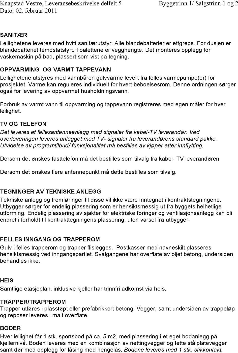 Varme kan reguleres individuelt for hvert beboelsesrom. Denne ordningen sørger også for levering av oppvarmet husholdningsvann.