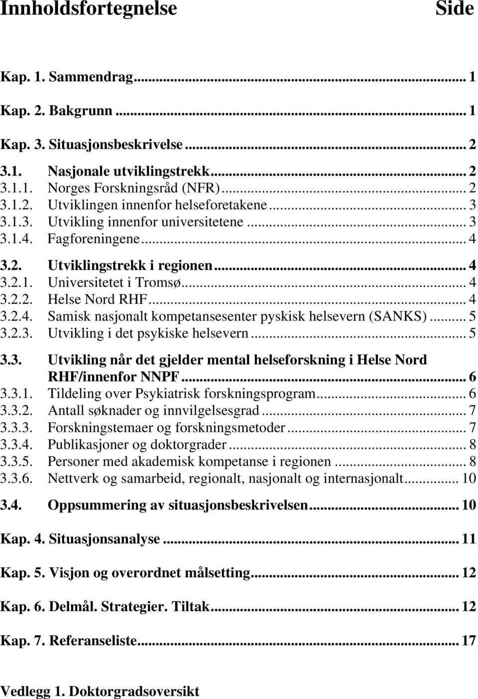 .. 5 3.2.3. Utvikling i det psykiske helsevern... 5 3.3. Utvikling når det gjelder mental helseforskning i Helse Nord RHF/innenfor NNPF... 6 3.3.1. Tildeling over Psykiatrisk forskningsprogram... 6 3.3.2. Antall søknader og innvilgelsesgrad.