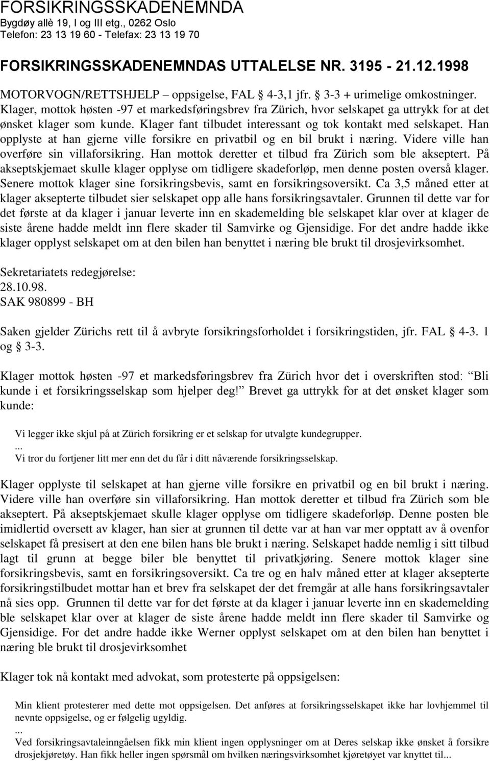 Klager fant tilbudet interessant og tok kontakt med selskapet. Han opplyste at han gjerne ville forsikre en privatbil og en bil brukt i næring. Videre ville han overføre sin villaforsikring.