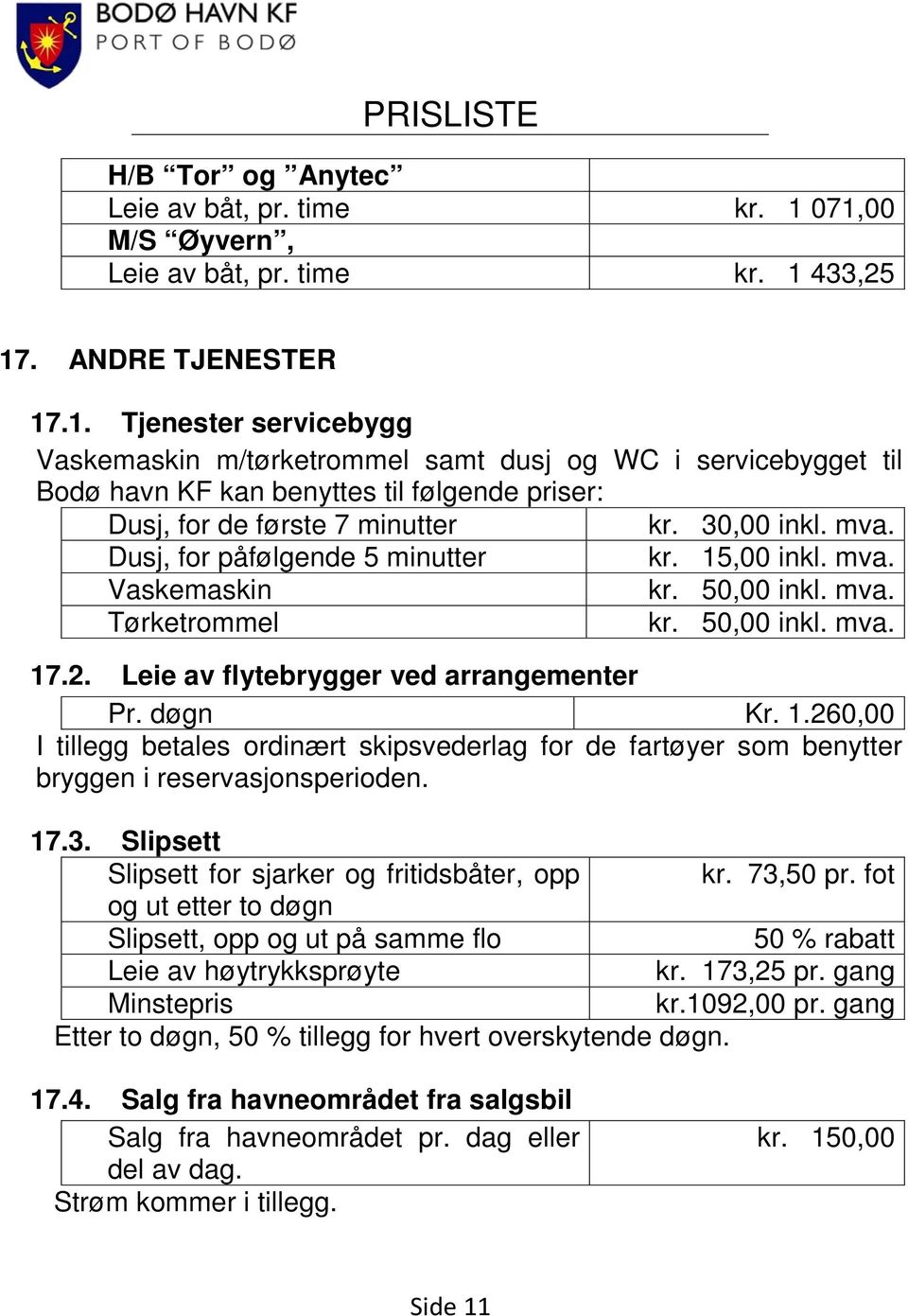 30,00 inkl. mva. Dusj, for påfølgende 5 minutter kr. 15,00 inkl. mva. Vaskemaskin kr. 50,00 inkl. mva. Tørketrommel kr. 50,00 inkl. mva. 17.2. Leie av flytebrygger ved arrangementer Pr. døgn Kr. 1.260,00 I tillegg betales ordinært skipsvederlag for de fartøyer som benytter bryggen i reservasjonsperioden.