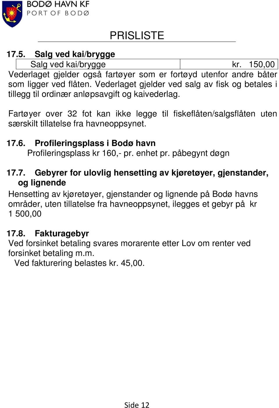 Fartøyer over 32 fot kan ikke legge til fiskeflåten/salgsflåten uten særskilt tillatelse fra havneoppsynet. 17.6. Profileringsplass i Bodø havn Profileringsplass kr 160,- pr. enhet pr.