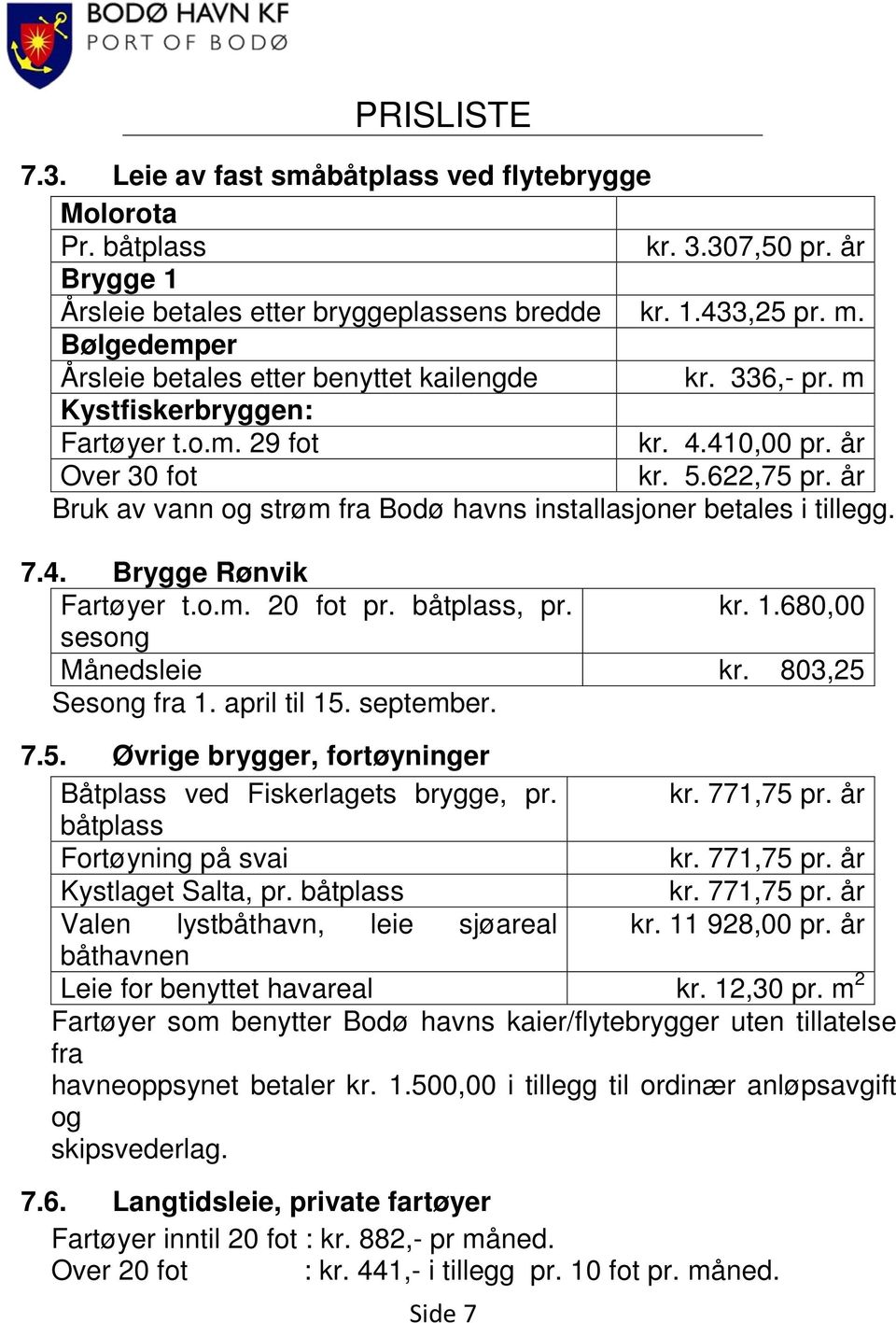 år Bruk av vann og strøm fra Bodø havns installasjoner betales i tillegg. 7.4. Brygge Rønvik Fartøyer t.o.m. 20 fot pr. båtplass, pr. kr. 1.680,00 sesong Månedsleie kr. 803,25 Sesong fra 1.