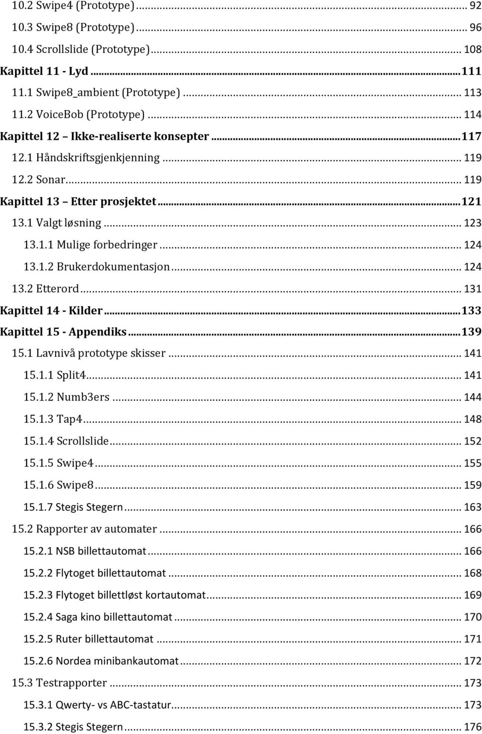 .. 124 13.1.2 Brukerdokumentasjon... 124 13.2 Etterord... 131 Kapittel 14 - Kilder... 133 Kapittel 15 - Appendiks... 139 15.1 Lavnivå prototype skisser... 141 15.1.1 Split4... 141 15.1.2 Numb3ers.