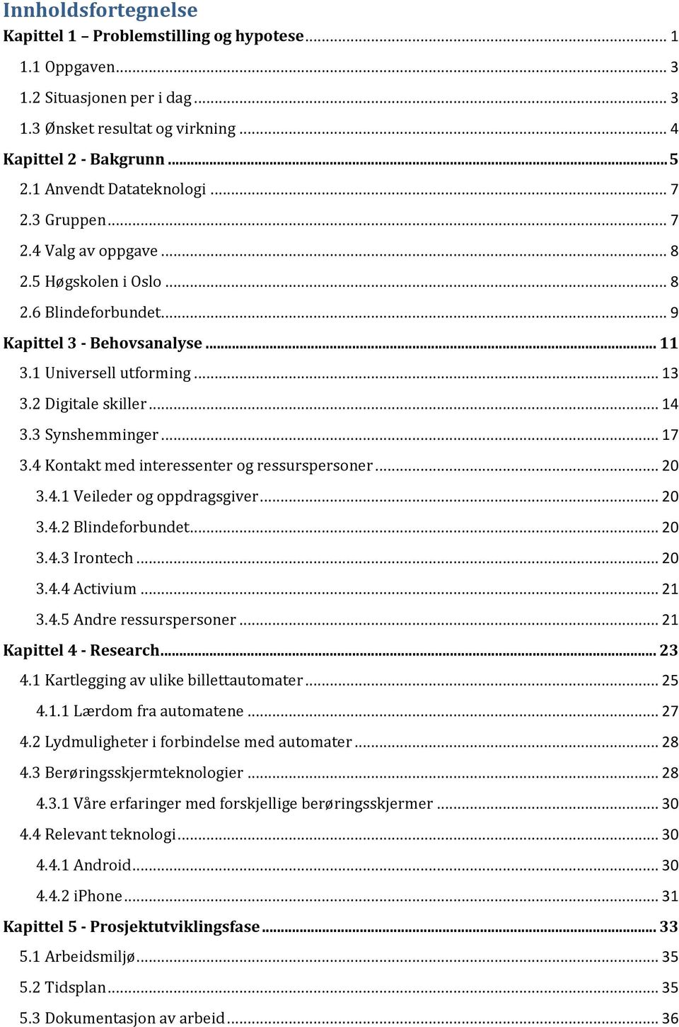 2 Digitale skiller... 14 3.3 Synshemminger... 17 3.4 Kontakt med interessenter og ressurspersoner... 20 3.4.1 Veileder og oppdragsgiver... 20 3.4.2 Blindeforbundet... 20 3.4.3 Irontech... 20 3.4.4 Activium.