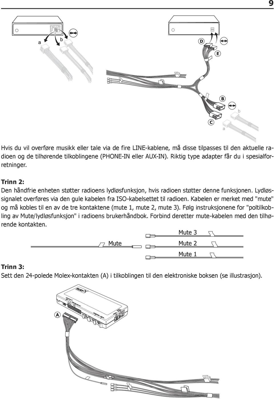 Lydløssignalet overføres via den gule kabelen fra ISO-kabelsettet til radioen. Kabelen er merket med "mute" og må kobles til en av de tre kontaktene (mute 1, mute 2, mute 3).