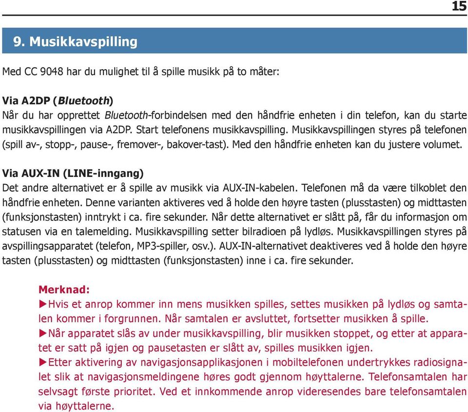 Med den håndfrie enheten kan du justere volumet. Via AUX-IN (LINE-inngang) Det andre alternativet er å spille av musikk via AUX-IN-kabelen. Telefonen må da være tilkoblet den håndfrie enheten.