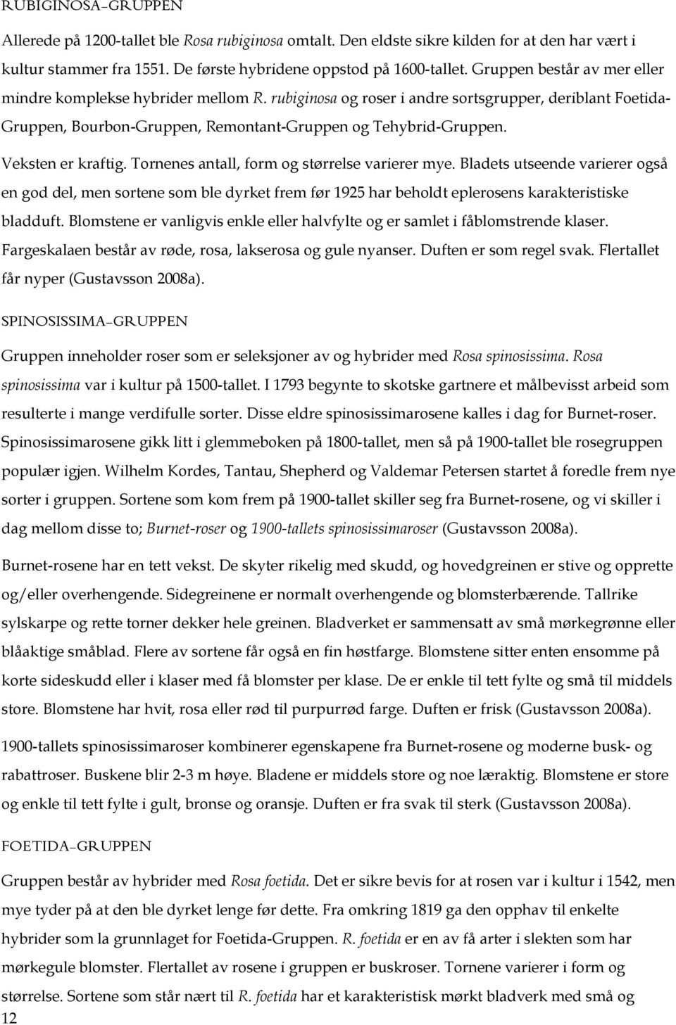 Tornenes antall, form og størrelse varierer mye. Bladets utseende varierer også en god del, men sortene som ble dyrket frem før 1925 har beholdt eplerosens karakteristiske bladduft.