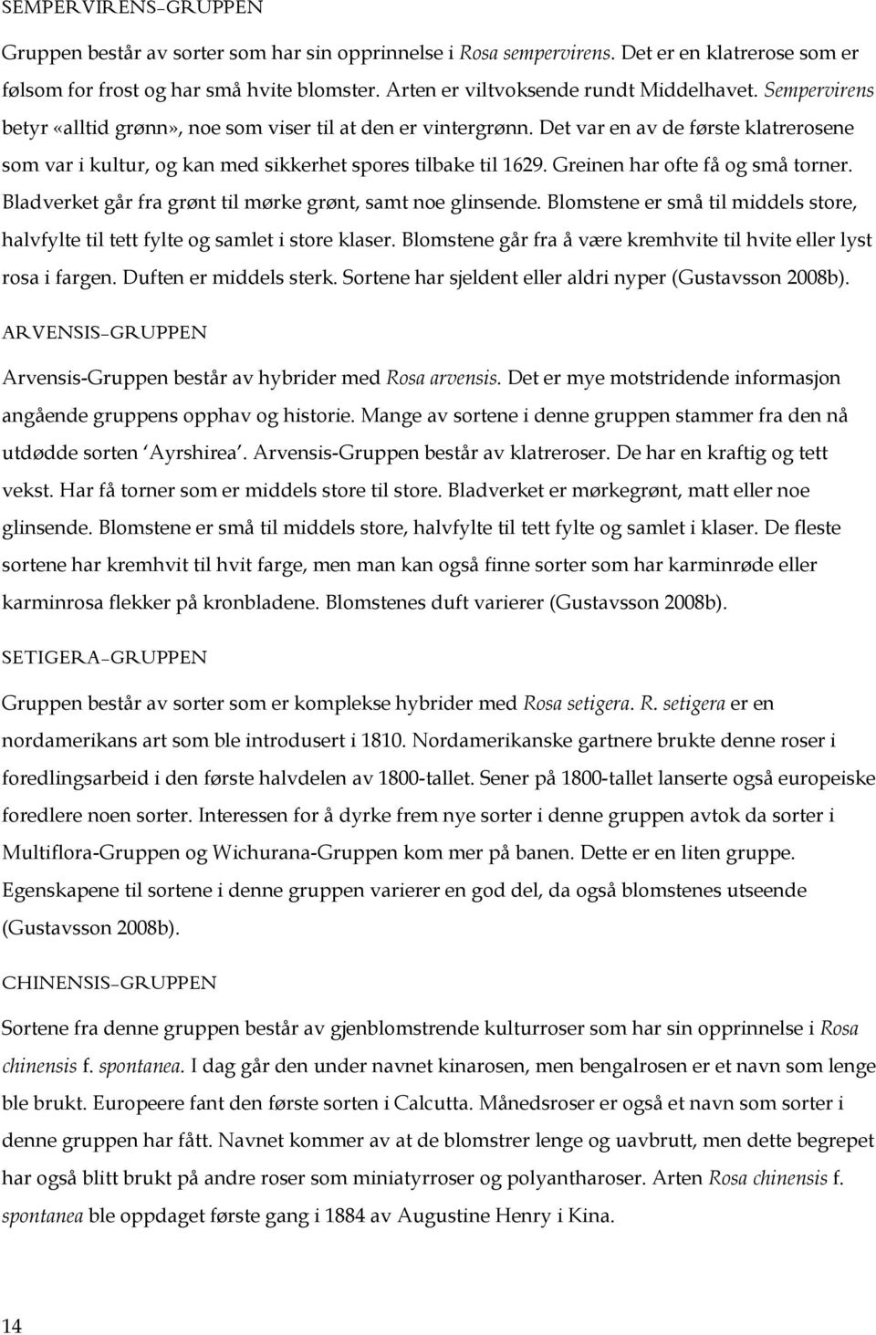 Greinen har ofte få og små torner. Bladverket går fra grønt til mørke grønt, samt noe glinsende. Blomstene er små til middels store, halvfylte til tett fylte og samlet i store klaser.