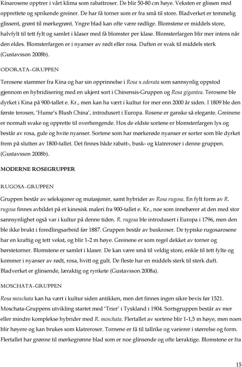 Blomsterfargen blir mer intens når den eldes. Blomsterfargen er i nyanser av rødt eller rosa. Duften er svak til middels sterk (Gustavsson 2008b).