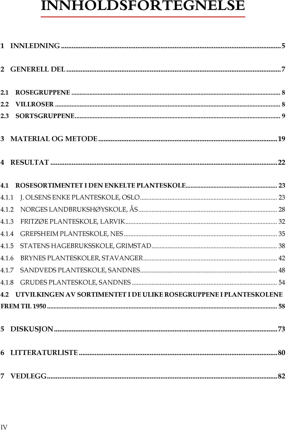 1.4 GREFSHEIM PLANTESKOLE, NES... 35 4.1.5 STATENS HAGEBRUKSSKOLE, GRIMSTAD... 38 4.1.6 BRYNES PLANTESKOLER, STAVANGER... 42 4.1.7 SANDVEDS PLANTESKOLE, SANDNES... 48 4.1.8 GRUDES PLANTESKOLE, SANDNES.