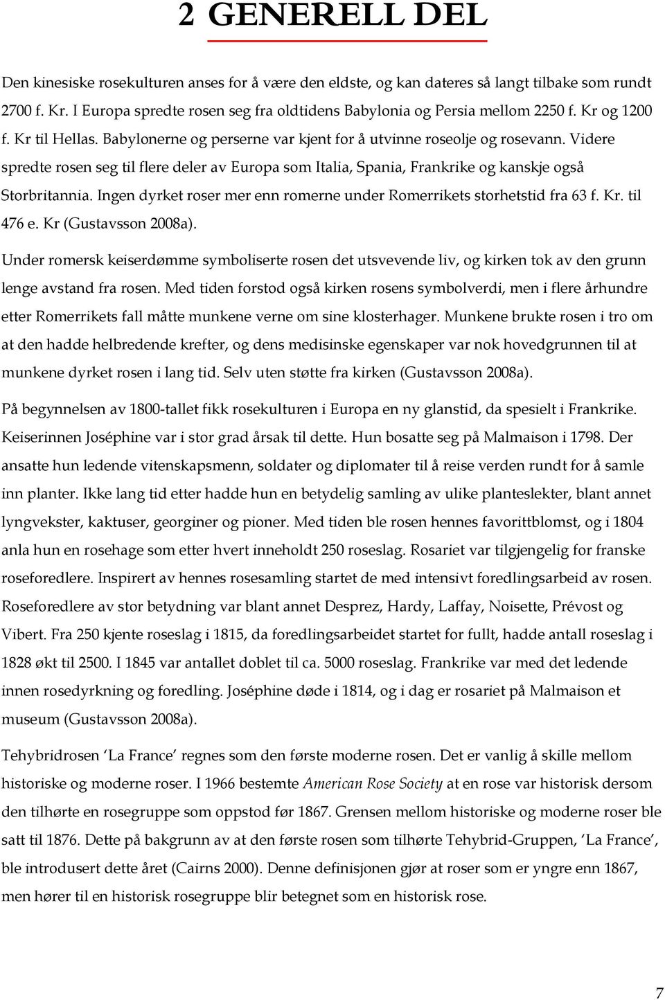 Videre spredte rosen seg til flere deler av Europa som Italia, Spania, Frankrike og kanskje også Storbritannia. Ingen dyrket roser mer enn romerne under Romerrikets storhetstid fra 63 f. Kr.