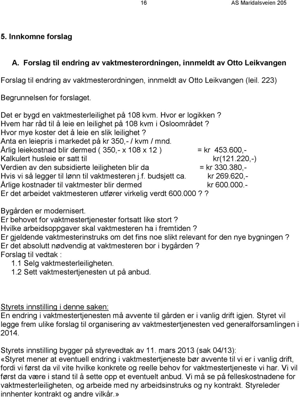 Hvor mye koster det å leie en slik leilighet? Anta en leiepris i markedet på kr 350,- / kvm / mnd. Årlig leiekostnad blir dermed ( 350,- x 108 x 12 ) = kr 453.