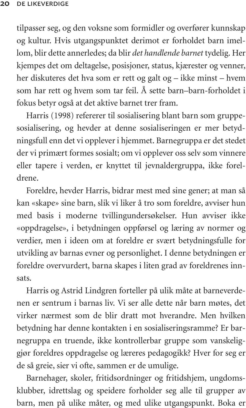 Her kjempes det om deltagelse, posisjoner, status, kjærester og venner, her diskuteres det hva som er rett og galt og ikke minst hvem som har rett og hvem som tar feil.