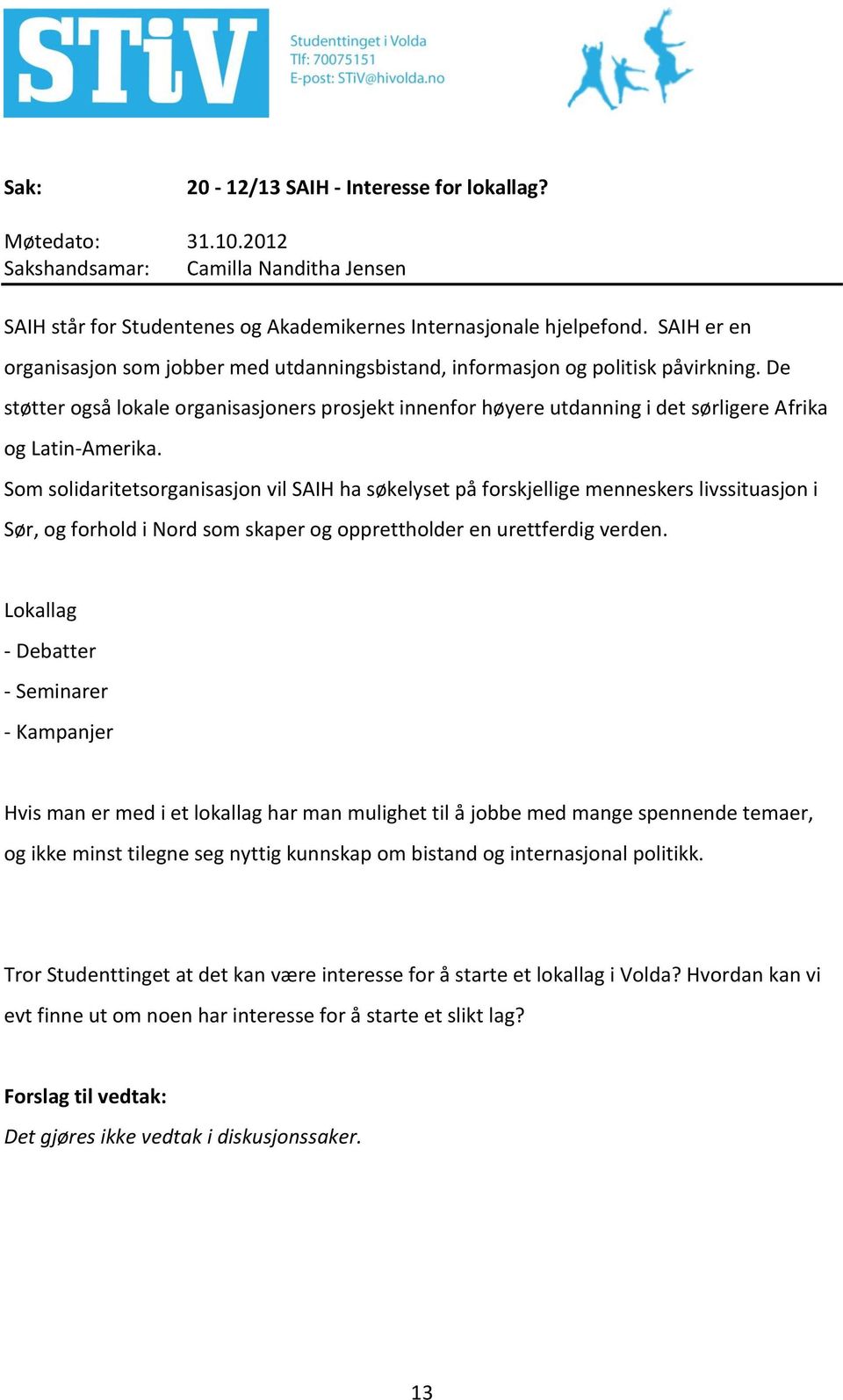 De støtter også lokale organisasjoners prosjekt innenfor høyere utdanning i det sørligere Afrika og Latin-Amerika.