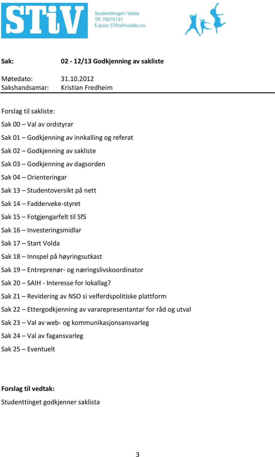 Volda Sak 18 Innspel på høyringsutkast Sak 19 Entreprenør- og næringslivskoordinator Sak 20 SAIH - Interesse for lokallag?