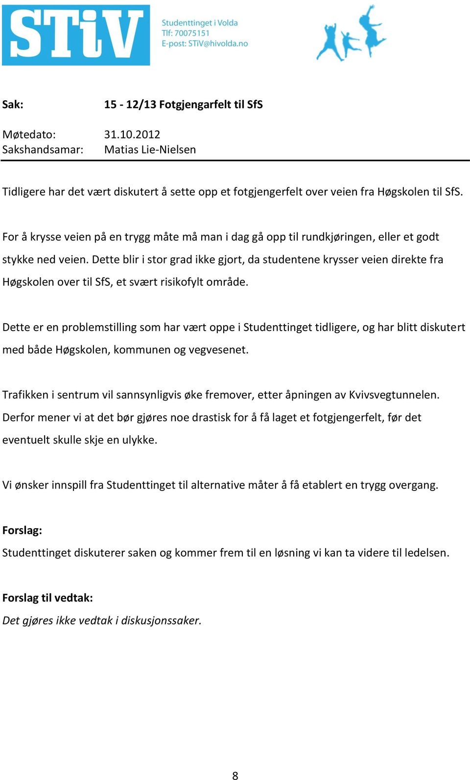 Dette blir i stor grad ikke gjort, da studentene krysser veien direkte fra Høgskolen over til SfS, et svært risikofylt område.