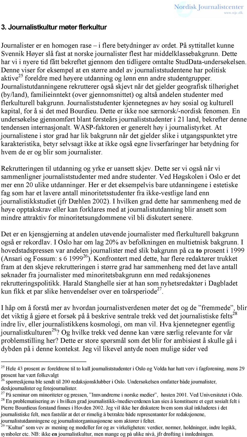 Denne viser for eksempel at en større andel av journaliststudentene har politisk aktive 25 foreldre med høyere utdanning og lønn enn andre studentgrupper.