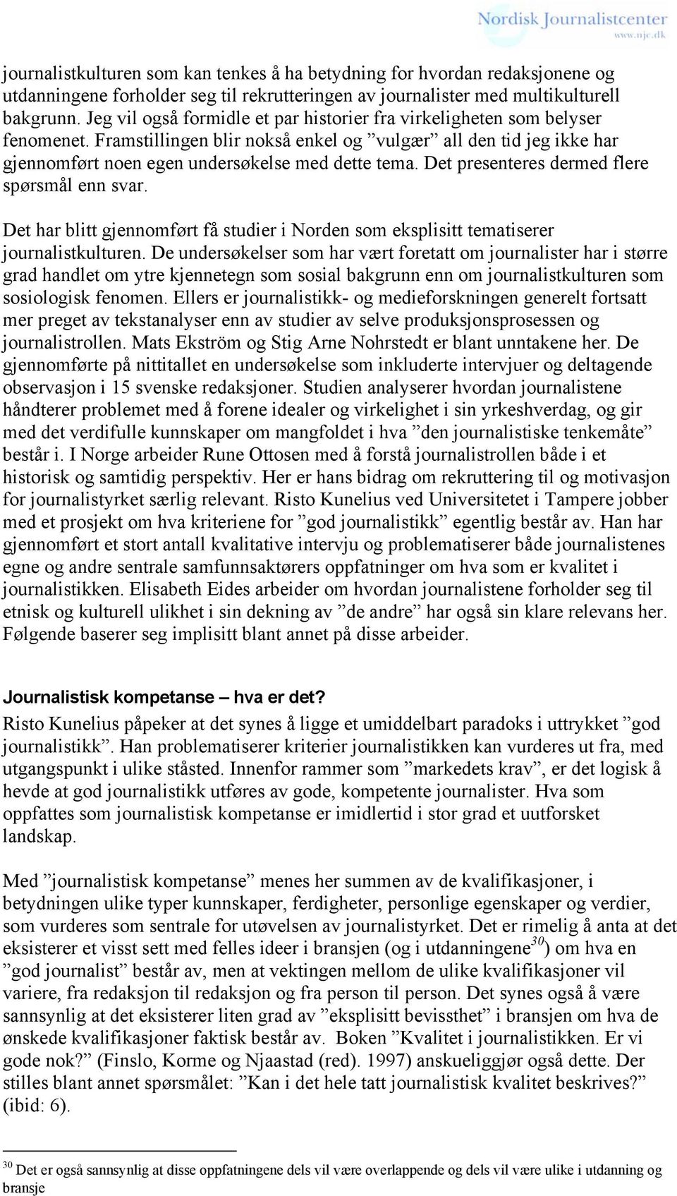 Det presenteres dermed flere spørsmål enn svar. Det har blitt gjennomført få studier i Norden som eksplisitt tematiserer journalistkulturen.